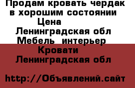 Продам кровать-чердак, в хорошим состоянии. › Цена ­ 5 000 - Ленинградская обл. Мебель, интерьер » Кровати   . Ленинградская обл.